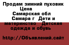 Продам зимний пуховик › Цена ­ 2 500 - Самарская обл., Самара г. Дети и материнство » Детская одежда и обувь   